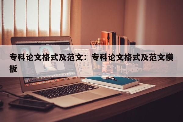 专科论文格式及范文：专科论文格式及范文模板