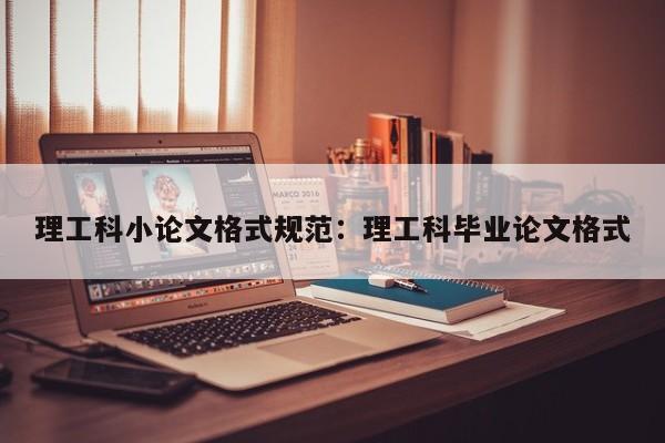 理工科小论文格式规范:理工科毕业论文格式