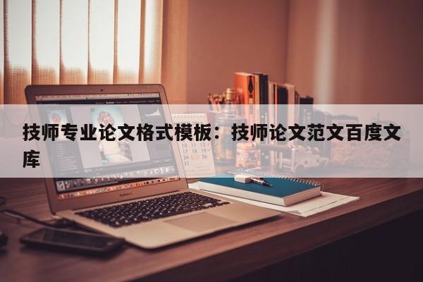 技师专业论文格式模板:技师论文范文百度文库