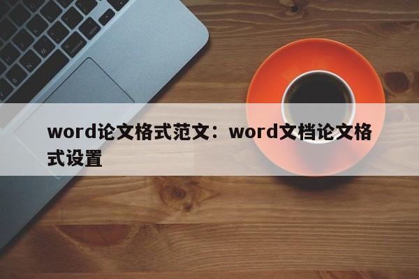 word论文格式范文：word文档论文格式设置